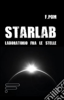 Starlab. Laboratorio fra le stelle libro di Pom Francesco