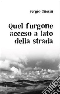 Quel furgone acceso a lato della strada libro di Gensin Sergio