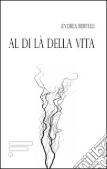 Al di là della vita libro di Bertelli Andrea