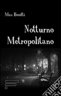 Notturno metropolitano libro di Bosetti Max