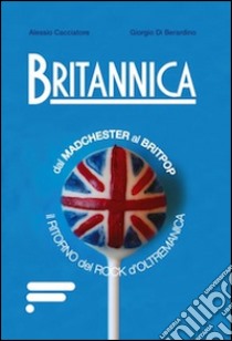 Britannica. Dal madchester al britpop il ritorno del rock d'oltremanica libro di Cacciatore Alessio; Di Berardino Giorgio