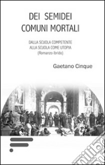 Dei semidei comuni mortali libro di Cinque Gaetano