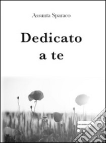 Dedicato a te libro di Sparaco Assunta