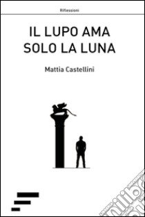 Il lupo ama solo la luna libro di Castellini Mattia