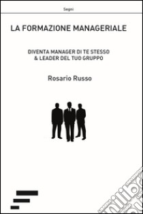 La formazione manageriale. Diventa manager di te stesso & leader del tuo gruppo libro di Russo Rosario