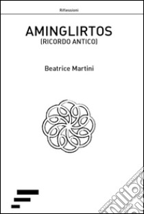 Aminglirtos. Ricordo antico libro di Martini Beatrice