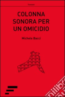 Colonna sonora per un omicidio libro di Bacci Michele