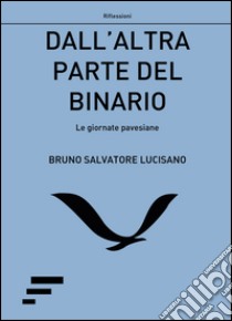 Dall'altra parte del binario. Le giornate pavesiane libro di Lucisano Bruno S.