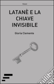 Latanè e la chiave invisibile libro di Clemente Gloria