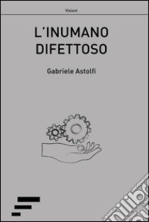 L'inumano difettoso libro di Astolfi Gabriele