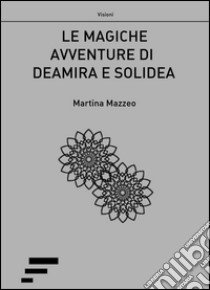 Le magiche avventure di Deamira e Solidea libro di Mazzeo Martina