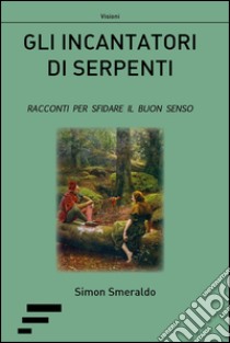 Gli incantatori di serpenti. Racconti per sfidare il buon senso libro di Simon Smeraldo