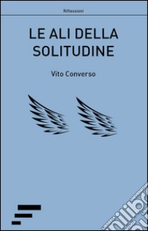 Le ali della solitudine libro di Converso Vito