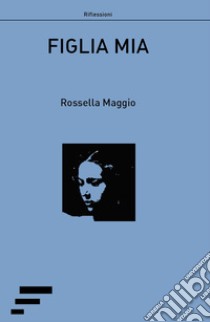 Figlia mia libro di Maggio Rossella