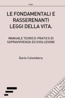 Le fondamentali e rasserenanti leggi della vita. Manuale teorico-pratico di sopravvivenza ed evoluzione libro di Colombera Dario