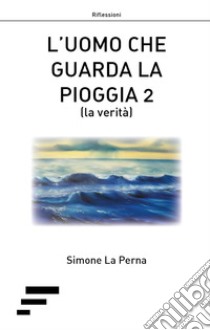 L'uomo che guarda la pioggia 2 (la verità) libro di La Perna Simone