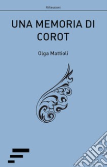 Una memoria di Corot libro di Mattioli Olga