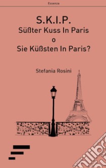 S.K.I.P.. Su?ßter Kuss In Paris o Sie Ku?ßsten In Paris? libro di Rosini Stefania