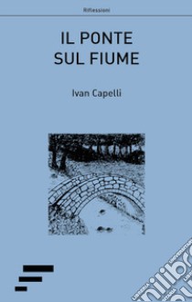 Il ponte sul fiume libro di Capelli Ivan