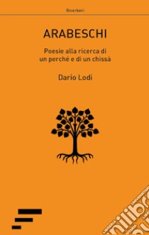 Arabeschi. Poesie alla ricerca di un perché e di un chissà libro di Lodi Dario