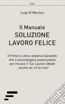 Soluzione lavoro felice. Il manuale libro di Di Martino Luigi