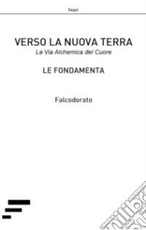 Verso la nuova terra. La via alchemica del cuore libro di Falcodorato