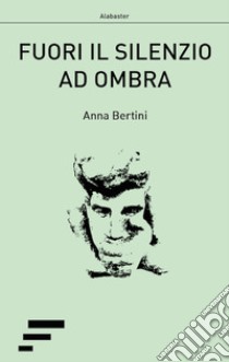 Fuori il silenzio ad ombra libro di Bertini Anna; Marigo A. G. (cur.)