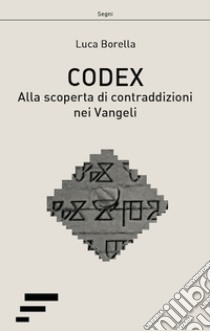 Codex. Alla scoperta di contraddizioni nei Vangeli libro di Borella Luca