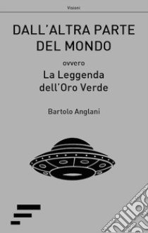 Dall'altra parte del mondo. Ovvero La leggenda dell'oro verde libro di Anglani Bartolo