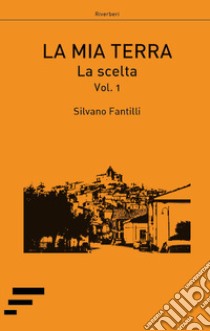 La mia terra. Vol. 1: La scelta libro di Fantilli Silvano