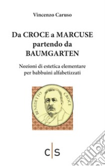 Da Croce a Marcuse partendo da Baumgarten. Nozioni di estetica elementare per babbuini alfabetizzati libro di Caruso Vincenzo