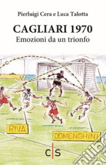 Cagliari 1970. Emozioni da un trionfo libro di Cera Pierluigi; Talotta L. (cur.)