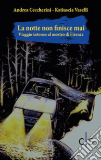 La notte non finisce mai. Viaggio attorno al mostro di Firenze libro di Ceccherini Andrea; Vaselli Katiuscia