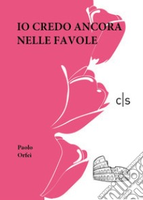 Io credo ancora nelle favole libro di Orfei Paolo