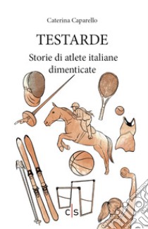 Testarde. Storie di atlete italiane dimenticate libro di Caparello Caterina