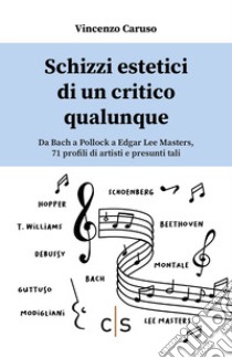 Schizzi estetici di un critico qualunque. Da Bach a Pollock a Edgar Lee Masters, 71 profili di artisti e presunti tali libro di Caruso Vincenzo