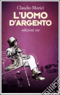 L'uomo d'argento libro di Morici Claudio