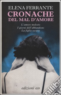 Cronache del mal d'amore: L'amore molesto-I giorni dell'abbandono-La figlia oscura libro di Ferrante Elena