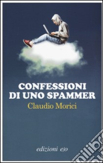 Confessioni di uno spammer libro di Morici Claudio