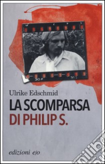 La scomparsa di Philip S. libro di Edschmid Ulrike