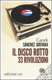 Il disco rotto. 33 rivoluzioni libro di Sánchez Guevara Canek