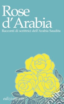 Rose d'Arabia. Racconti di scrittrici dell'Arabia Saudita libro di Camera D'Afflitto I. (cur.)