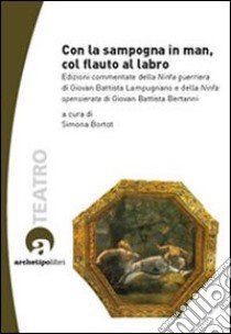 Con la sampogna in man, col flauto al labro. Edizioni commentate della «Ninfa guerriera» di Giovan Battista Lampugnano e della «Ninfa spensierata» .. Con CD-ROM libro di Lampugnano G. Battista; Bertanni G. Battista; Bortot S. (cur.)