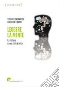 Leggere la mente. La lettura come stile di vita libro di Calabrese Stefano; Fioroni Federica