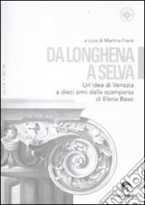 Da Longhena a Selva. Un'idea di Venezia a dieci anni dalla scomparsa di Elena Bassi libro di Frank M. (cur.)