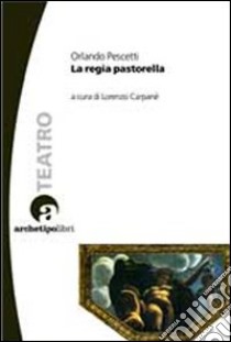 La regia pastorella libro di Pescetti Orlando; Carpanè L. (cur.)