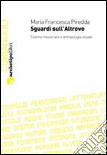 Sguardi sull'altrove. Cinema missionario e antropologia visuale libro di Piredda M. Francesca