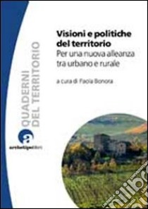 Visioni e politiche del territorio. Per una nuova alleanza tra urbano e rurale libro di Bonora P. (cur.)