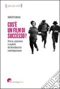 Che cos'è un film di successo? Storia, economia e modelli del blockbuster contemporaneo libro di Braga Roberto