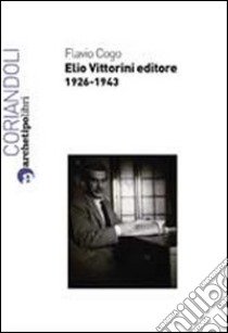 Elio Vittorini editore 1926-1943 libro di Cogo Flavio